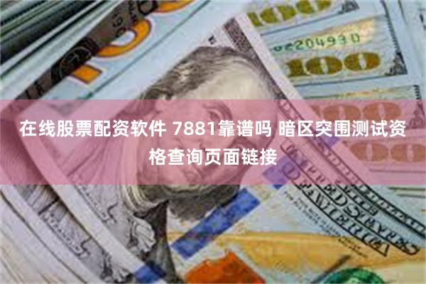 在线股票配资软件 7881靠谱吗 暗区突围测试资格查询页面链接