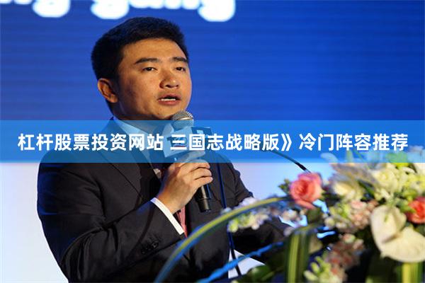 杠杆股票投资网站 三国志战略版》冷门阵容推荐