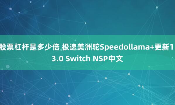 股票杠杆是多少倍 极速美洲驼Speedollama+更新1.3.0 Switch NSP中文