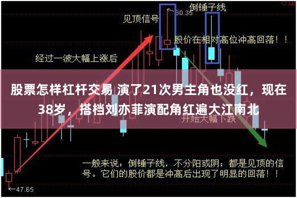 股票怎样杠杆交易 演了21次男主角也没红，现在38岁，搭档刘亦菲演配角红遍大江南北