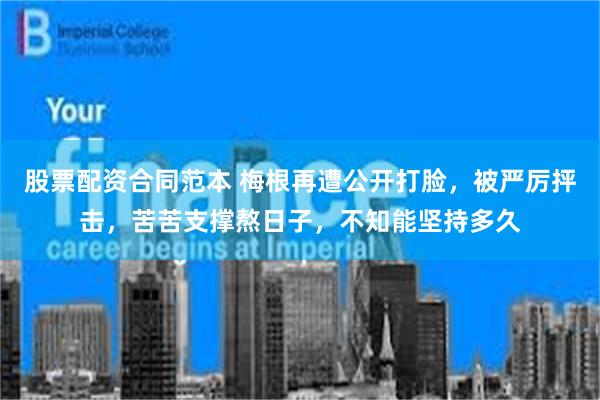 股票配资合同范本 梅根再遭公开打脸，被严厉抨击，苦苦支撑熬日子，不知能坚持多久