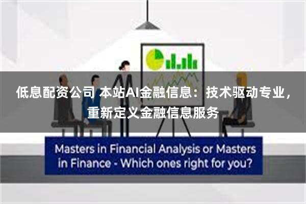 低息配资公司 本站AI金融信息：技术驱动专业，重新定义金融信息服务