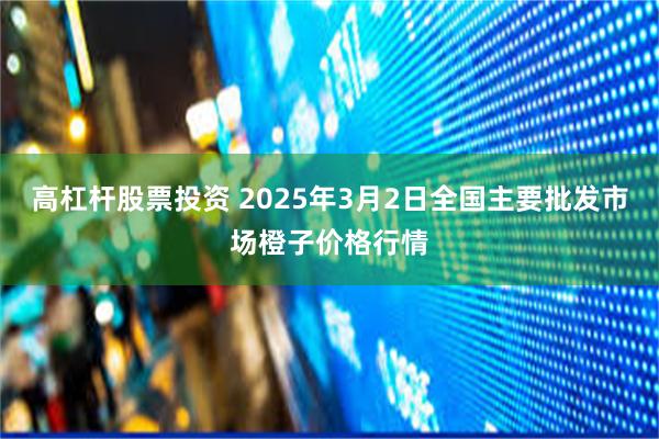 高杠杆股票投资 2025年3月2日全国主要批发市场橙子价格行情