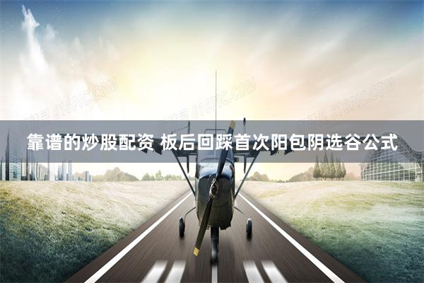 靠谱的炒股配资 板后回踩首次阳包阴选谷公式