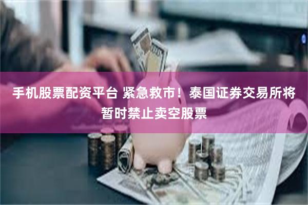 手机股票配资平台 紧急救市！泰国证券交易所将暂时禁止卖空股票