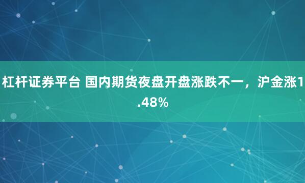 杠杆证券平台 国内期货夜盘开盘涨跌不一，沪金涨1.48%