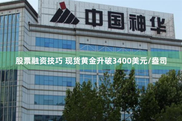 股票融资技巧 现货黄金升破3400美元/盎司