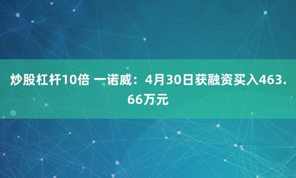 炒股杠杆10倍 一诺威：4月30日获融资买入463.66万元