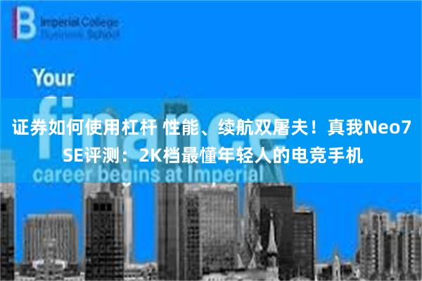 证券如何使用杠杆 性能、续航双屠夫！真我Neo7 SE评测：2K档最懂年轻人的电竞手机