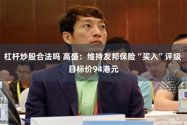 杠杆炒股合法吗 高盛：维持友邦保险“买入”评级 目标价94港元