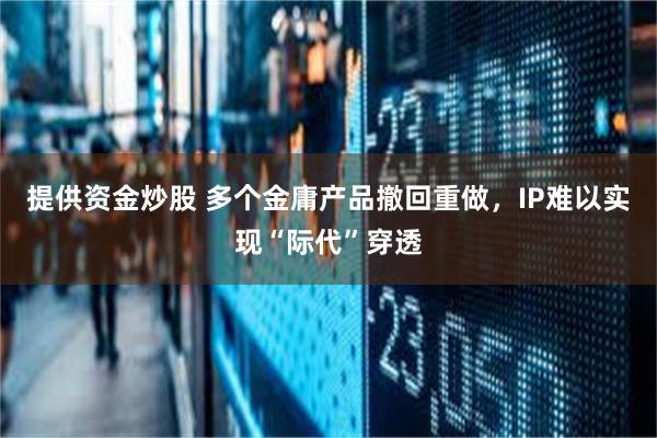 提供资金炒股 多个金庸产品撤回重做，IP难以实现“际代”穿透