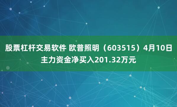 股票杠杆交易软件 欧普照明（603515）4月10日主力资金净买入201.32万元