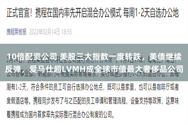 10倍配资公司 美股三大指数一度转跌，美债继续反弹，爱马仕超LVMH成全球市值最大奢侈品公司