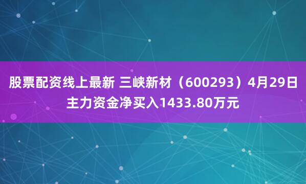 股票配资线上最新 三峡新材（600293）4月29日主力资金净买入1433.80万元