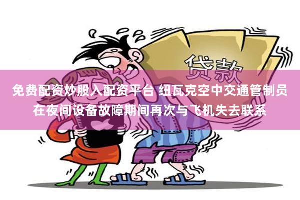 免费配资炒股入配资平台 纽瓦克空中交通管制员在夜间设备故障期间再次与飞机失去联系