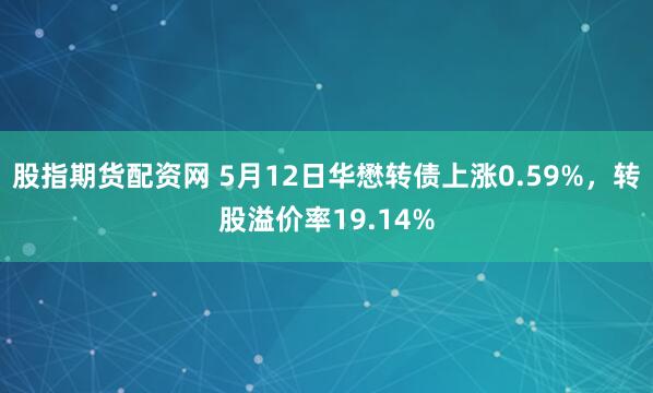 股指期货配资网 5月12日华懋转债上涨0.59%，转股溢价率19.14%