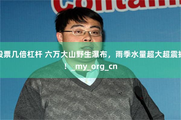 股票几倍杠杆 六万大山野生瀑布，雨季水量超大超震撼！_my_org_cn