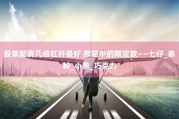 股票配资几倍杠杆最好 熊猫中的限定款——七仔_秦岭_小熊_巧克力