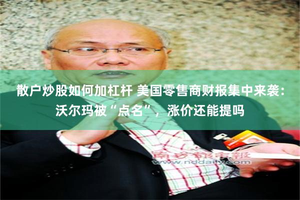 散户炒股如何加杠杆 美国零售商财报集中来袭：沃尔玛被“点名”，涨价还能提吗