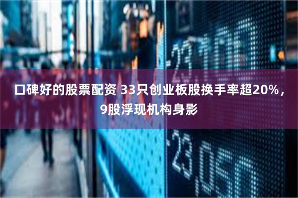 口碑好的股票配资 33只创业板股换手率超20%，9股浮现机构身影