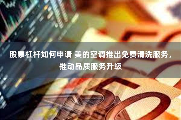 股票杠杆如何申请 美的空调推出免费清洗服务，推动品质服务升级