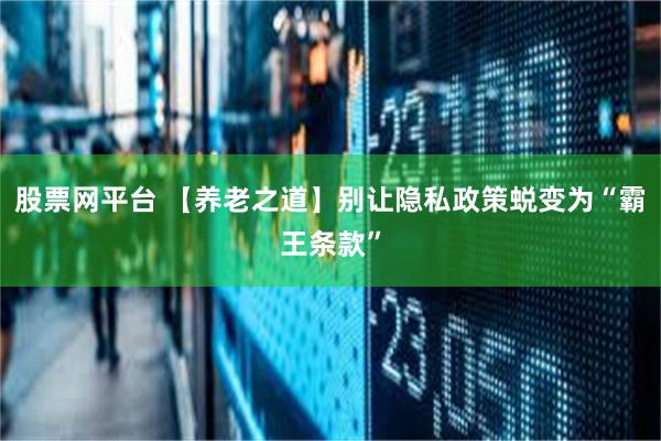 股票网平台 【养老之道】别让隐私政策蜕变为“霸王条款”