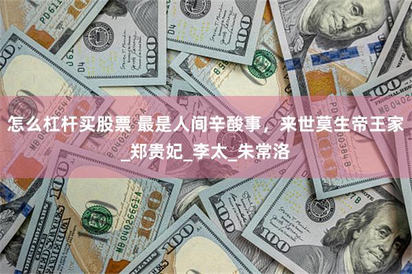 怎么杠杆买股票 最是人间辛酸事，来世莫生帝王家_郑贵妃_李太_朱常洛