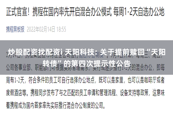 炒股配资找配资i 天阳科技: 关于提前赎回“天阳转债”的第四次提示性公告