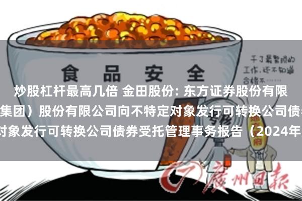 炒股杠杆最高几倍 金田股份: 东方证券股份有限公司关于宁波金田铜业(集团)股份有限公司向不特定对象发行可转换公司债券受托管理事务报告(2024年度)