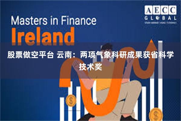 股票做空平台 云南：两项气象科研成果获省科学技术奖