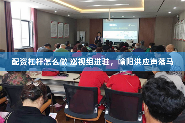配资杠杆怎么做 巡视组进驻，喻阳洪应声落马