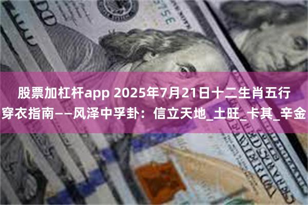 股票加杠杆app 2025年7月21日十二生肖五行穿衣指南——风泽中孚卦：信立天地_土旺_卡其_辛金