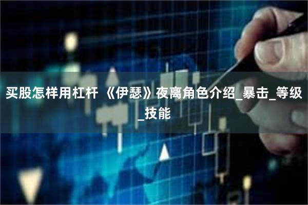 买股怎样用杠杆 《伊瑟》夜离角色介绍_暴击_等级_技能