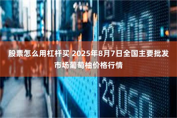 股票怎么用杠杆买 2025年8月7日全国主要批发市场葡萄柚价格行情