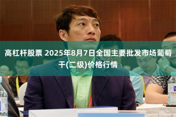 高杠杆股票 2025年8月7日全国主要批发市场葡萄干(二级)价格行情