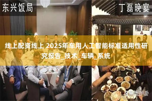 线上配资线上 2025年车用人工智能标准适用性研究报告_技术_车辆_系统
