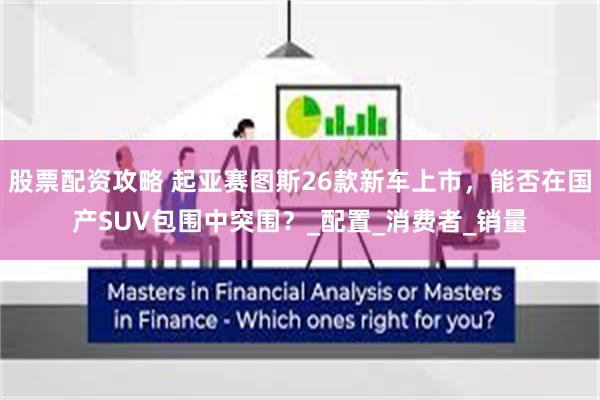 股票配资攻略 起亚赛图斯26款新车上市，能否在国产SUV包围中突围？_配置_消费者_销量