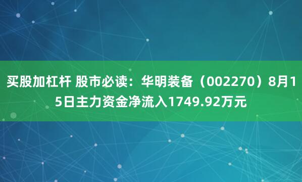 买股加杠杆 股市必读：华明装备（002270）8月15日主力资金净流入1749.92万元