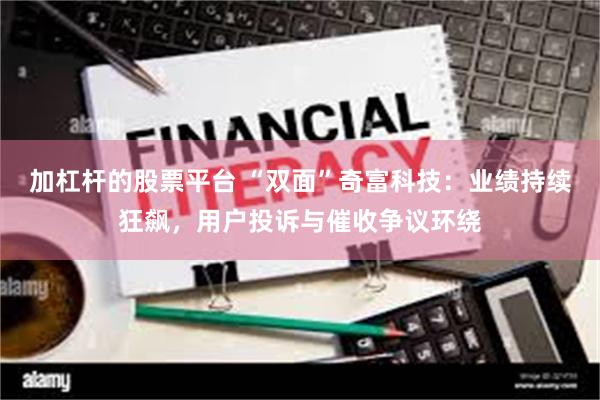 加杠杆的股票平台 “双面”奇富科技：业绩持续狂飙，用户投诉与催收争议环绕