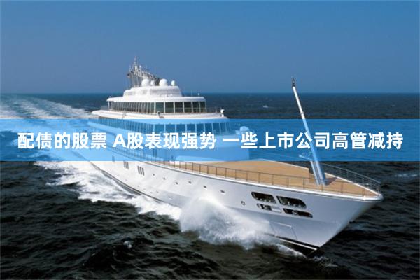 配债的股票 A股表现强势 一些上市公司高管减持