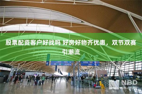 股票配资客户好找吗 好房好物齐优惠，双节双赛引潮流