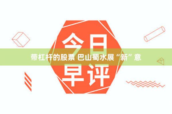带杠杆的股票 巴山蜀水展“新”意