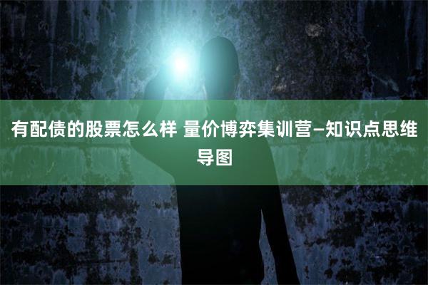有配债的股票怎么样 量价博弈集训营—知识点思维导图