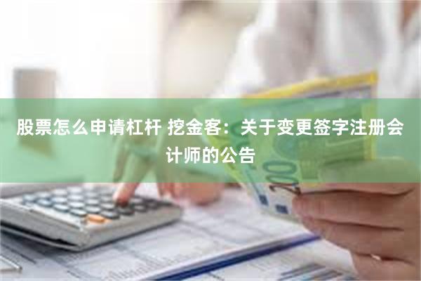 股票怎么申请杠杆 挖金客：关于变更签字注册会计师的公告