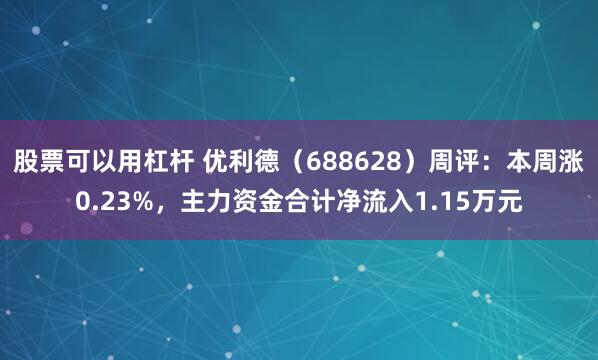 股票可以用杠杆 优利德（688628）周评：本周涨0.23%，主力资金合计净流入1.15万元