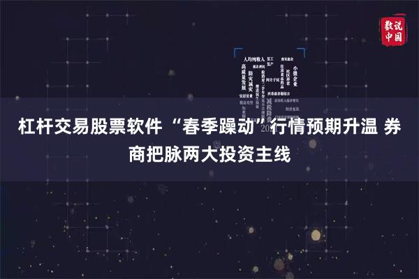 杠杆交易股票软件 “春季躁动”行情预期升温 券商把脉两大投资主线
