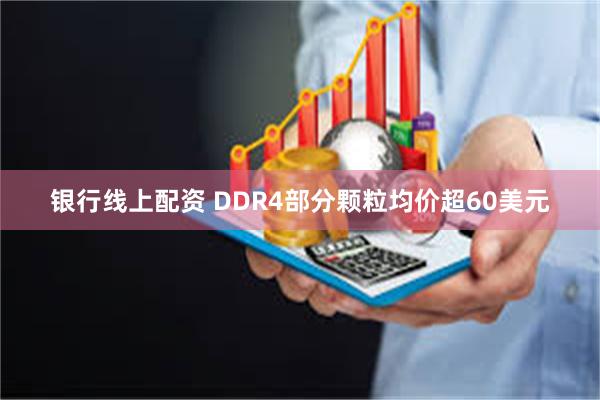 银行线上配资 DDR4部分颗粒均价超60美元