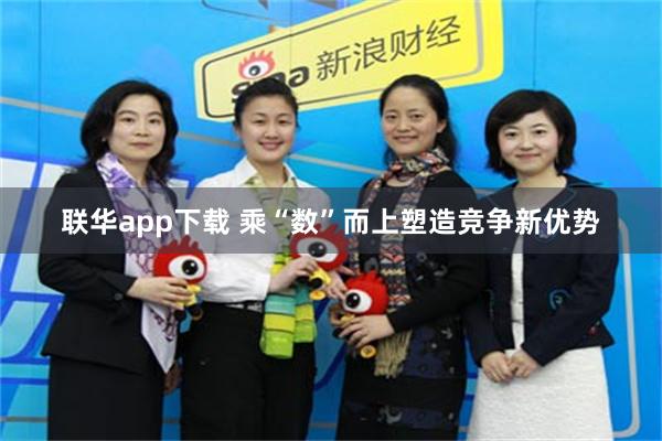 联华app下载 乘“数”而上塑造竞争新优势